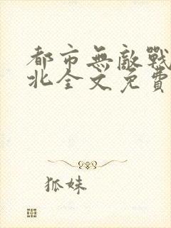 都市无敌战神林北全文免费阅读
