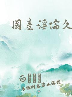 国产淫伦久久久