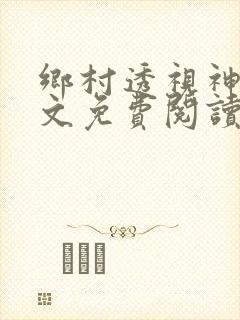 乡村透视神医全文免费阅读