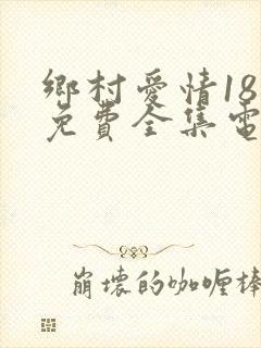 乡村爱情18部免费全集电视剧大全