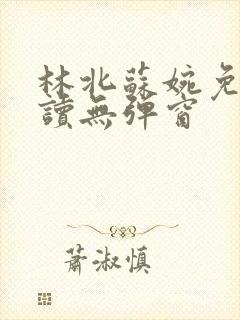 林北苏婉免费阅读无弹窗