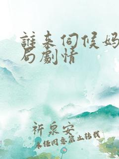 谁来伺候妈大结局剧情