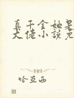 真千金她是全能大佬小说免费读