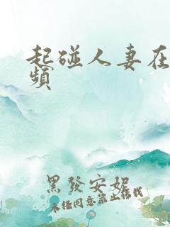 起碰人妻在线视频