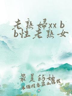 老熟妇xx b b性老熟女
