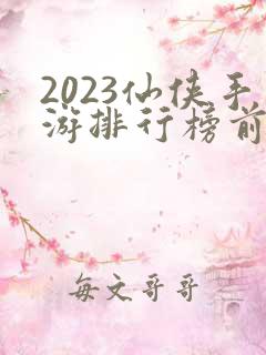 2023仙侠手游排行榜前十