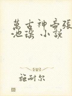万古神帝张若尘池瑶 小说