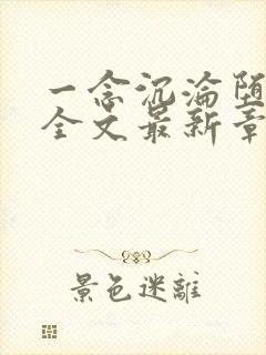 一念沉沦堕欲乡全文最新章节更新时间