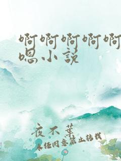 啊啊啊啊啊嗯嗯嗯小说