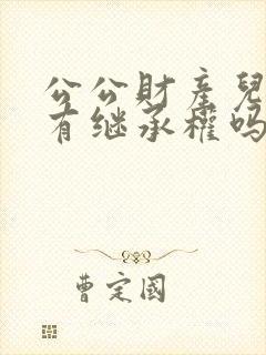 公公财产儿媳妇有继承权吗