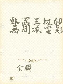 韩国三级60部无删减电影在线观看