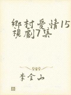 乡村爱情15电视剧7集