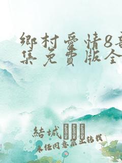 乡村爱情8部全集免费版全集
