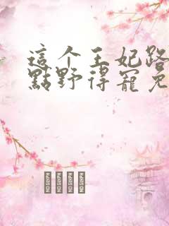 这个王妃路子有点野得宠免费阅读