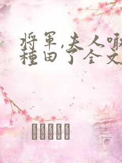 将军,夫人喊你种田了全文免费阅读
