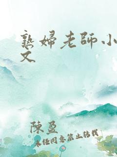 熟妇老师小说辣文