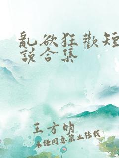乱欲狂欢短篇小说合集