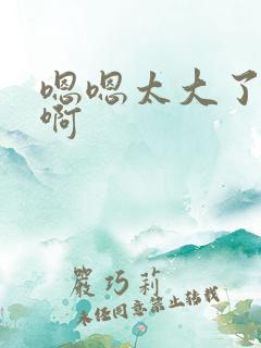 嗯嗯太大了啊啊啊