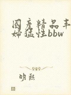 国产精品丰满熟妇猛性bbw