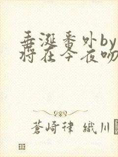 垂涎番外by我将在今夜吻你小说免费阅读