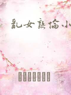 乱女熟伦小说