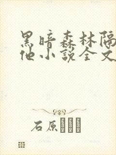 黑暗森林隔壁的他小说全文阅读