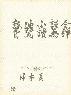 想他小说全文免费阅读无弹窗