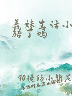 义妹生活小说完结了吗