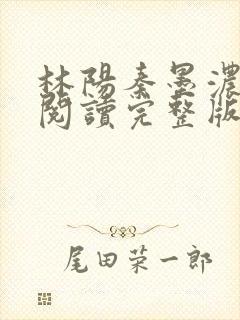 林阳秦墨浓免费阅读完整版最新