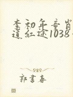 李初年童肖媛正道红途1038章