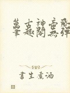 万古神帝飞天鱼笔趣阁无弹窗