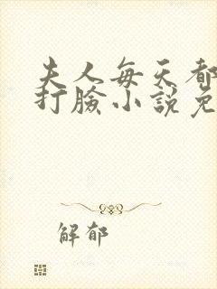 夫人每天都在线打脸小说免费下拉