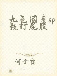 九色国产sp调教打屁股