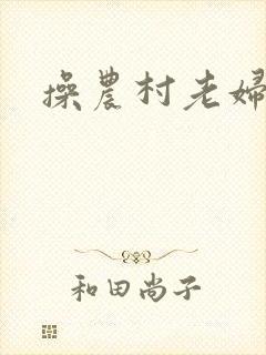 操农村老妇小说