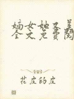 嫡女她又美又飒全文免费阅读大结局