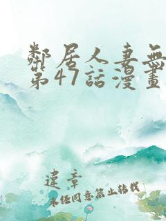 邻居人妻无删减第47话漫画