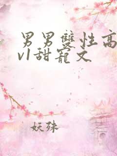 男男双性高h1v1甜宠文