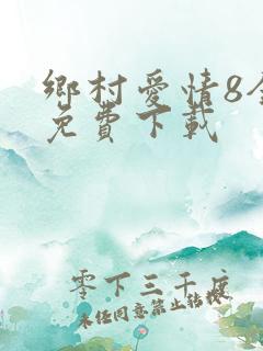 乡村爱情8全集免费下载