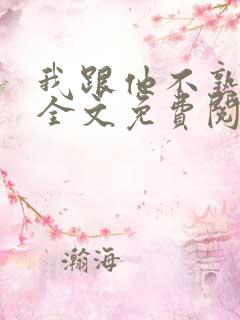 我跟他不熟小说全文免费阅读