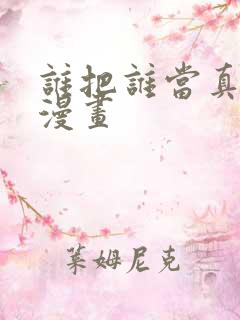 谁把谁当真番外漫画
