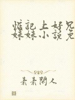 惦记上好兄弟的妹妹小说免费阅读
