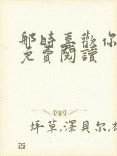 那时喜欢你全文免费阅读