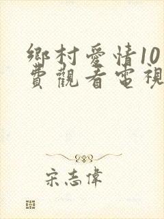 乡村爱情10免费观看电视剧全集