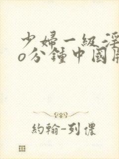 少妇一级淫片6o分钟中国版