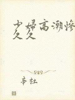 少妇高潮惨叫久久久