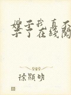 嫂子我真不是傻子了在线阅读免费