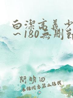 白洁高义少妇1～180无删节