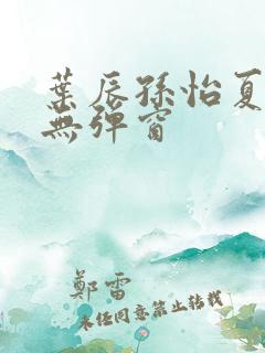 叶辰孙怡夏若雪无弹窗