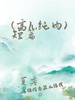 (高h,纯肉)短篇