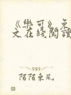 《乐可》免费全文在线阅读笔趣阁